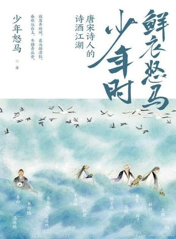 《鲜衣怒马少年时:唐宋诗人的诗酒江湖》少年怒马/风雅