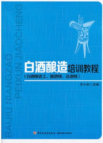 《白酒酿造培训教程》(白酒酿造工、酿酒师、品酒师)李大和