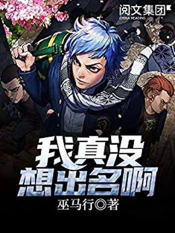 《我真没想出名啊》(校对版全本)作者:巫马行