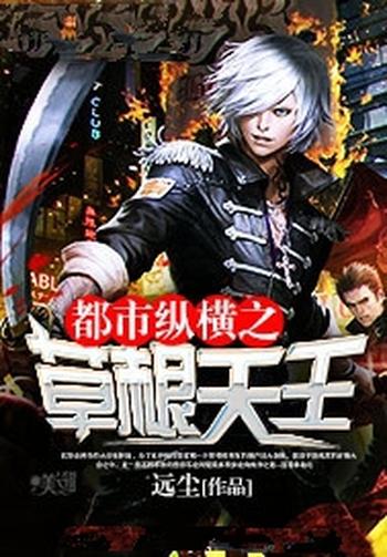 《都市纵横之草根天王》(校对版全本)作者:远尘