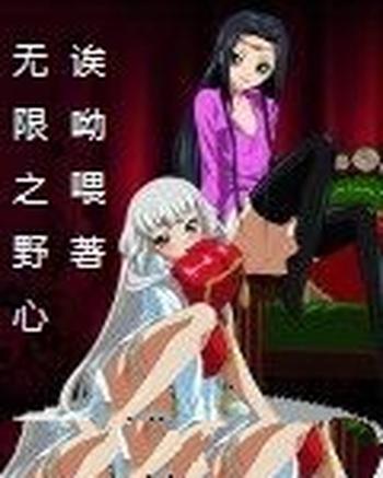 《无限之野心》(校对版全本)作者:诶呦喂