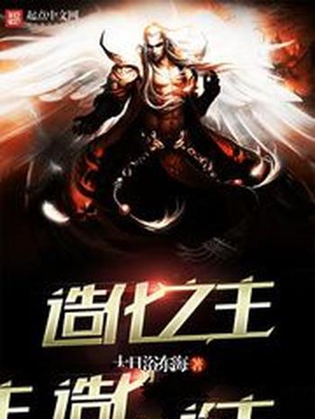 《造化之主》(校对版全本)作者:大日浴东海