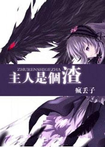 《主人是个渣》(校对版全本)作者:疯丢子