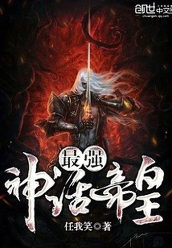 《最强神话帝皇》(校对版全本)作者:任我笑
