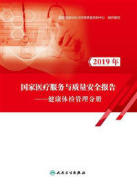 《2019年国家医疗服务与质量安全报告:健康体检管理分册》-国家健康体检与管理质量控制中心