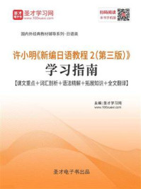 《许小明《新编日语教程2(第三版)》学习指南【课文重点+词汇剖析+语法精解+拓展知识+全文翻译】》-圣才电子书