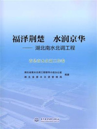 《福泽荆楚 水润京华:湖北南水北调工程(市县南水北调工作卷)》-湖北省南水北调工程领导小组办公室