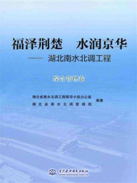 《福泽荆楚 水润京华:湖北南水北调工程(综合管理卷)》-湖北省南水北调工程领导小组办公室