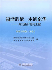 《福泽荆楚 水润京华:湖北南水北调工程(专项工程卷 中册)》-湖北省南水北调工程领导小组办公室