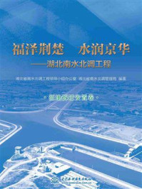 《福泽荆楚 水润京华:湖北南水北调工程(征地拆迁安置卷)》-湖北省南水北调工程领导小组办公室