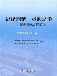 《福泽荆楚 水润京华:湖北南水北调工程(专项工程卷 上册)》-湖北省南水北调工程领导小组办公室