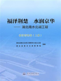 《福泽荆楚 水润京华:湖北南水北调工程(建设管理卷 上册)》-湖北省南水北调工程领导小组办公室