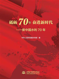 《砥砺70年 奋进新时代:新中国水利70年》-中华人民共和国水利部