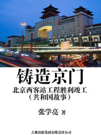 《铸造京门:北京西客站工程胜利竣工》-张学亮
