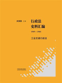《行政法史料汇编(1949—1965):工业交通行政法》-关保英