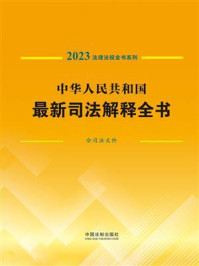 《中华人民共和国最新司法解释全书(含司法文件)(2023年版)》-中国法制出版社