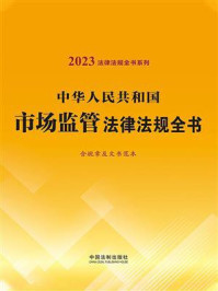 《中华人民共和国市场监管法律法规全书:含规章及文书范本(2023年版)》-中国法制出版社