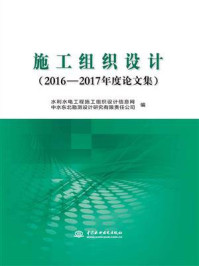 《施工组织设计(2016—2017年度论文集)》-水利水电工程施工组织设计信息网