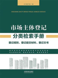 《市场主体登记分类检索手册:登记规则、登记提交材料、登记文书》-《市场主体登记分类检索手册》编写组