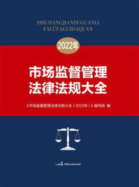 《市场监督管理法律法规大全(2022年)》-市场监督管理法律法规大全(2022年)》编写组
