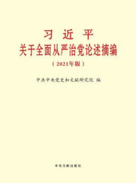 《习近平关于全面从严治党论述摘编(2021年版)》-中共中央党史和文献研究院 编