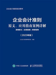 《企业会计准则原文、应用指南案例详解:准则原文+应用指南+典型案例(2023年版)》-企业会计准则编审委员会