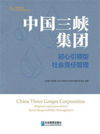 《中国三峡集团:初心引领型社会责任管理》-《中国三峡集团:初心引领型社会责任管理》编写组