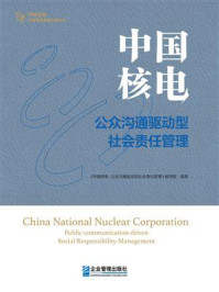 《中国核电:公众沟通驱动型社会责任管理》-《中国核电:公众沟通驱动型社会责任管理》编写组