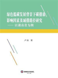 《绿色低碳发展背景下碳排放影响因素及减排路径研究:以湖南省为例》-卢瑜