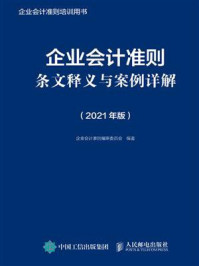 《企业会计准则条文释义与案例详解(2021年版)》-企业会计准则编审委员会