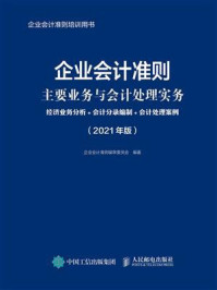 《企业会计准则主要业务与会计处理实务:经济业务分析+会计分录编制+会计处理案例(2021年版)》-企业会计准则编审委员会