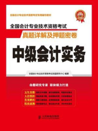 《全国会计专业技术资格考试真题详解及押题密卷:中级会计实务》-全国会计专业技术资格考试命题研究中心