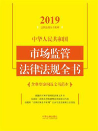 《中华人民共和国市场监管法律法规全书(含典型案例及文书范本)(2019年版)》-中国法制出版社