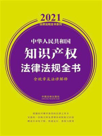 《中华人民共和国知识产权法律法规全书(含规章及法律解释)(2021年版)》-中国法制出版社