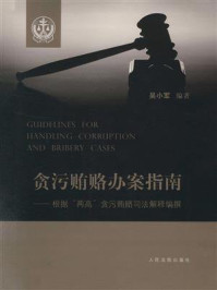 《贪污贿赂办案指南:根据“两高”贪污贿赂司法解释编撰》-吴小军