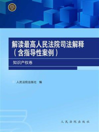 《解读最高人民法院司法解释:含指导性案例.知识产权卷》-人民法院出版社编
