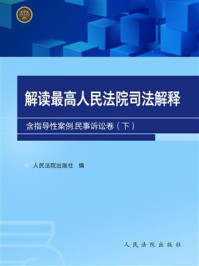 《解读最高人民法院司法解释(含指导性案例):民事诉讼卷(下)》-人民法院出版社