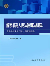 《解读最高人民法院司法解释(含指导性案例):行政·国家赔偿卷》-人民法院出版社