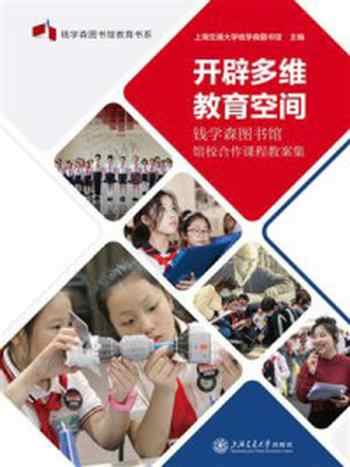 《开辟多维教育空间:钱学森图书馆馆校合作课程教案集》-上海交通大学钱学森图书馆