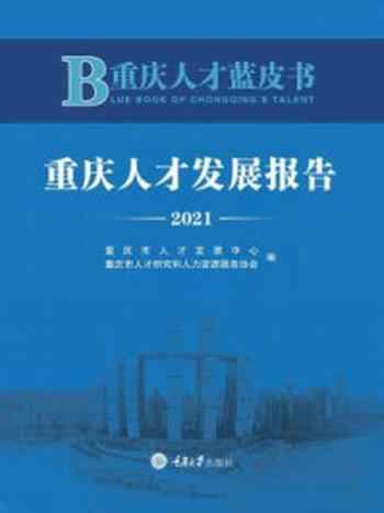 《重庆人才蓝皮书:重庆人才发展报告 2021》-重庆市人才发展中心