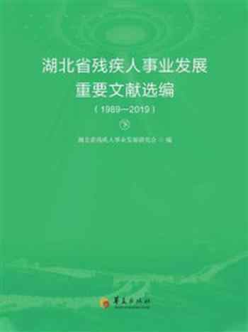 《湖北省残疾人事业发展重要文献选编:1989—2019(下册)》-湖北省残疾人事业发展研究会