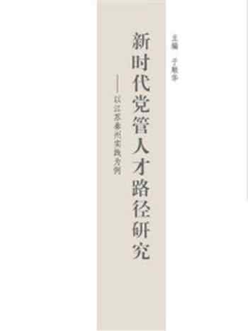 《新时代党管人才路径研究:以江苏泰州实践为例》-于顺华