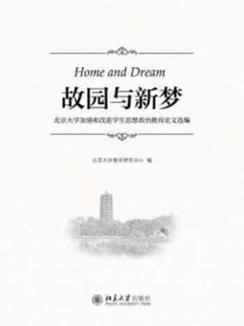 《故园与新梦:北京大学加强和改进学生思想政治教育论文选编》-北京大学青年研究中心