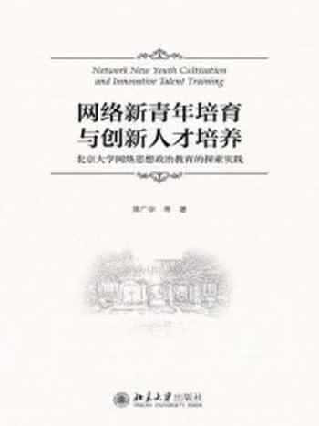 《网络新青年培育与创新人才的培养:北京大学网络思想政治教育的探索实践》-蒋广学