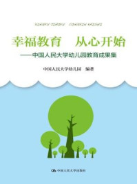 《幸福教育 从心开始:中国人民大学幼儿园教育成果集》-中国人民大学幼儿园