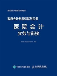 《政府会计制度详解与实务——医院会计实务与衔接》-政府会计制度编审委员会