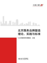 《大国小窗:北京服务品牌塑造理论、实践与标准》-北京服务研究课题组