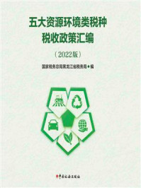 《五大资源环境类税种税收政策汇编(2022版)》-国家税务总局黑龙江省税务局