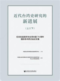 《近代台湾史研究的新进展:纪念抗战胜利与台湾光复70周年国际学术研讨会论文集(全2册)》-中国社会科学院近代史研究所台湾史研究室