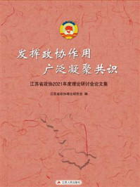 《发挥政协作用 广泛凝聚共识:江苏省政协2021年度理论研讨会论文集》-江苏省政协理论研究会